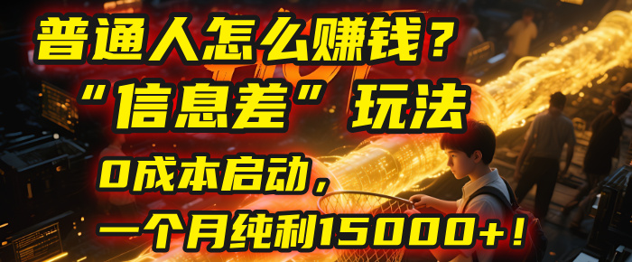 普通人怎么赚钱？| 2025年马哥揭秘“信息差”玩法：0成本启动，一个月纯利15000+！即刻搞钱-网创项目资源站-副业项目-创业项目-搞钱项目即刻搞钱