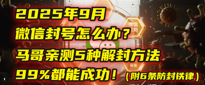 2025年9月微信封号怎么办？马哥亲测5种解封方法，99%都能成功！（附6条防封铁律）即刻搞钱-网创项目资源站-副业项目-创业项目-搞钱项目即刻搞钱