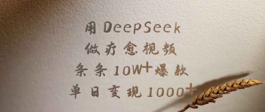 用DeepSeek做，疗愈视频，条条10W+爆款，单日变现1000+即刻搞钱-网创项目资源站-副业项目-创业项目-搞钱项目即刻搞钱