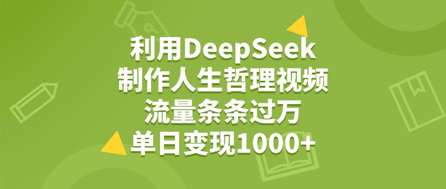 利用DeepSeek，用人生哲理视频，流量条条过万，单日变现1000+即刻搞钱-网创项目资源站-副业项目-创业项目-搞钱项目即刻搞钱