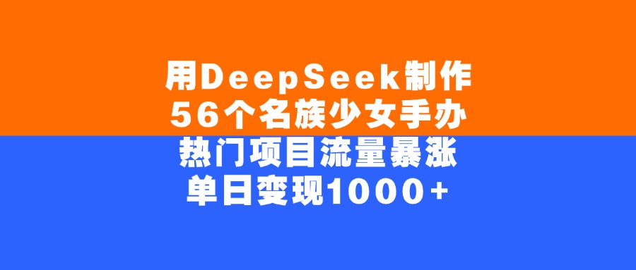 用DeepSeek制作，56个名族少女手办，热门项目流量暴涨，单日变现1000+即刻搞钱-网创项目资源站-副业项目-创业项目-搞钱项目即刻搞钱