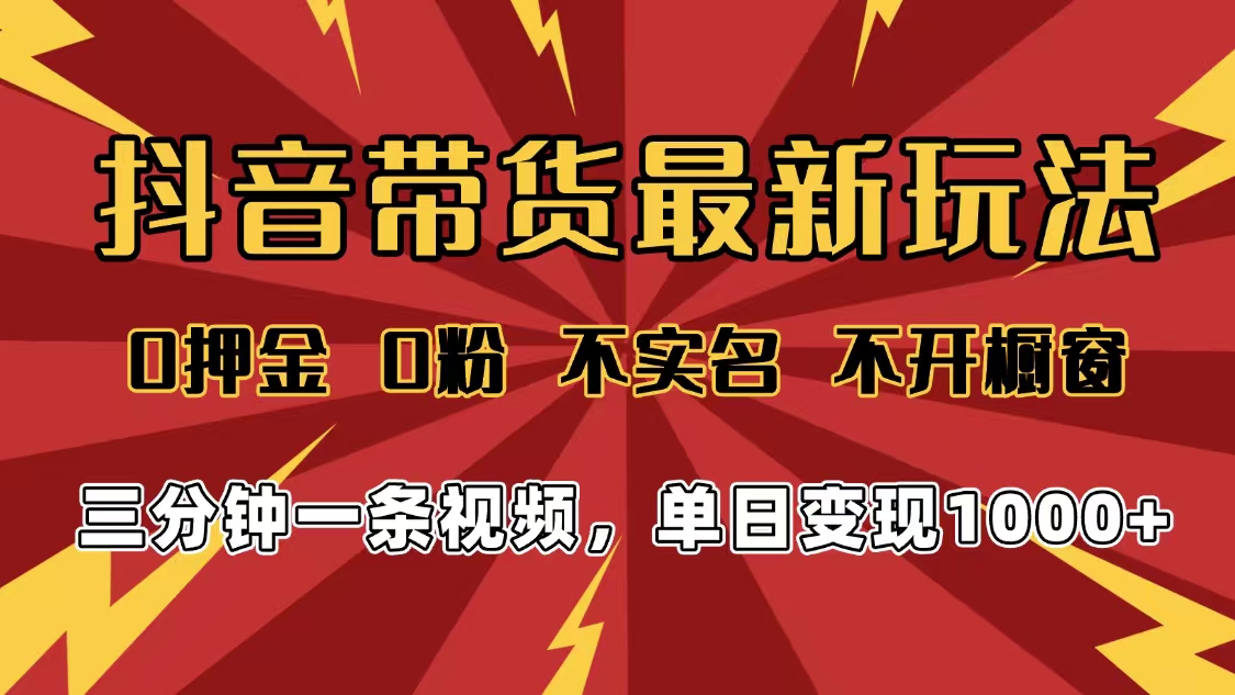 2025年抖音带货最新玩法，0押金0粉，不实名，不开橱窗，单日变现1000➕，小白最快当天见收益即刻搞钱-网创项目资源站-副业项目-创业项目-搞钱项目即刻搞钱