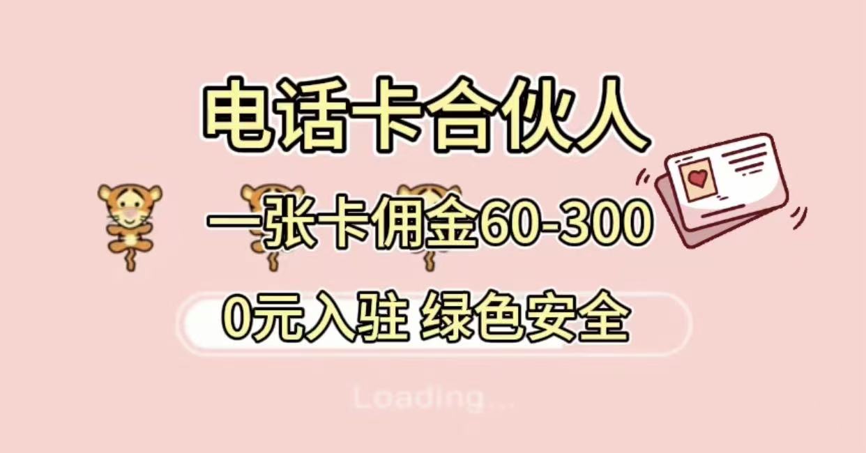号卡合伙人，小白入门项目，一张卡佣金60-300 绿色安全即刻搞钱-网创项目资源站-副业项目-创业项目-搞钱项目即刻搞钱