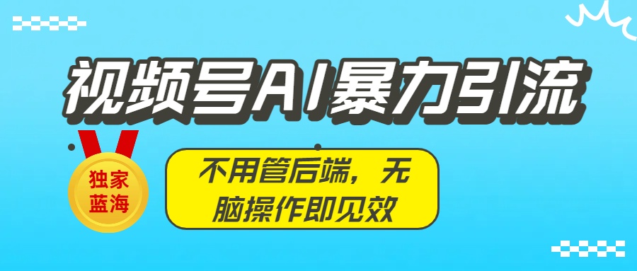 独家蓝海！视频号AI暴力引流：不用管后端，无脑操作即见效即刻搞钱-网创项目资源站-副业项目-创业项目-搞钱项目即刻搞钱