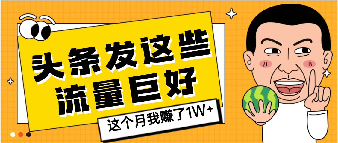 【天呐】头条上发这些内容，流量居然这么好，这个月我已经赚了1W+即刻搞钱-网创项目资源站-副业项目-创业项目-搞钱项目即刻搞钱