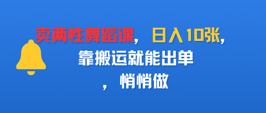卖两性舞蹈课，日入10张，靠搬运就能出单，悄悄做即刻搞钱-网创项目资源站-副业项目-创业项目-搞钱项目即刻搞钱