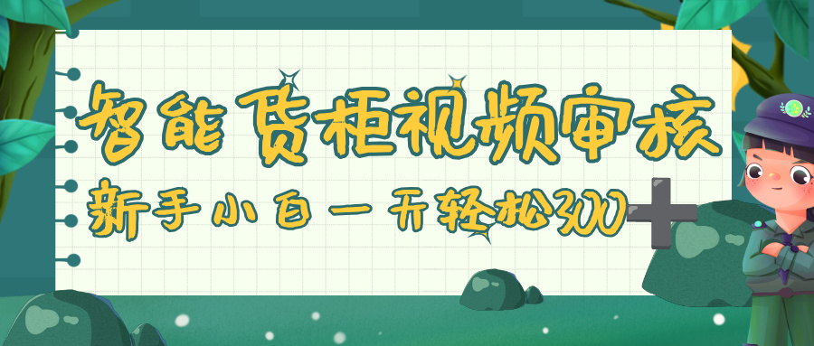 智能货柜视频审核，零门槛，几秒一单，多劳多得，新人小白一天轻松 300+即刻搞钱-网创项目资源站-副业项目-创业项目-搞钱项目即刻搞钱