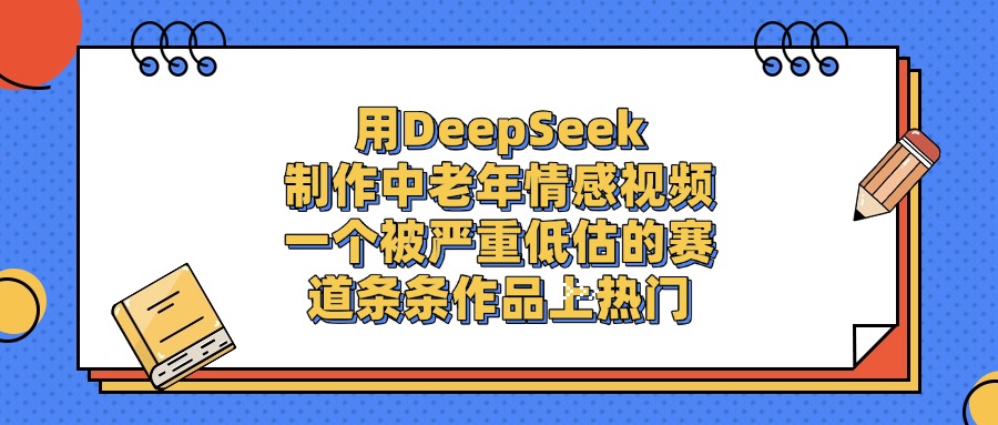用DeepSeek制作，中老年情感视频，一个被严重低估的赛道，条条作品上热门即刻搞钱-网创项目资源站-副业项目-创业项目-搞钱项目即刻搞钱