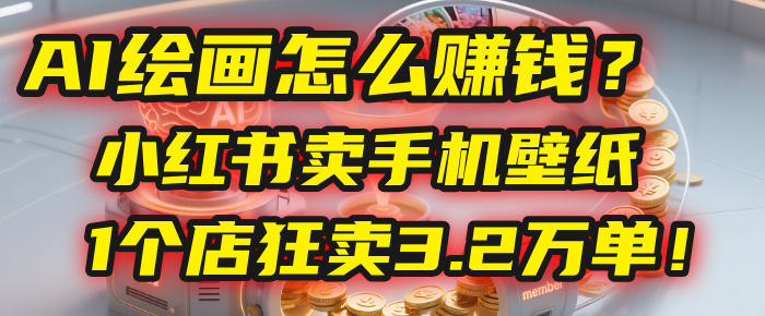 AI绘画怎么赚钱？2025年“手机壁纸”项目：0成本，1个店狂卖3.2万单！(小红书)即刻搞钱-网创项目资源站-副业项目-创业项目-搞钱项目即刻搞钱