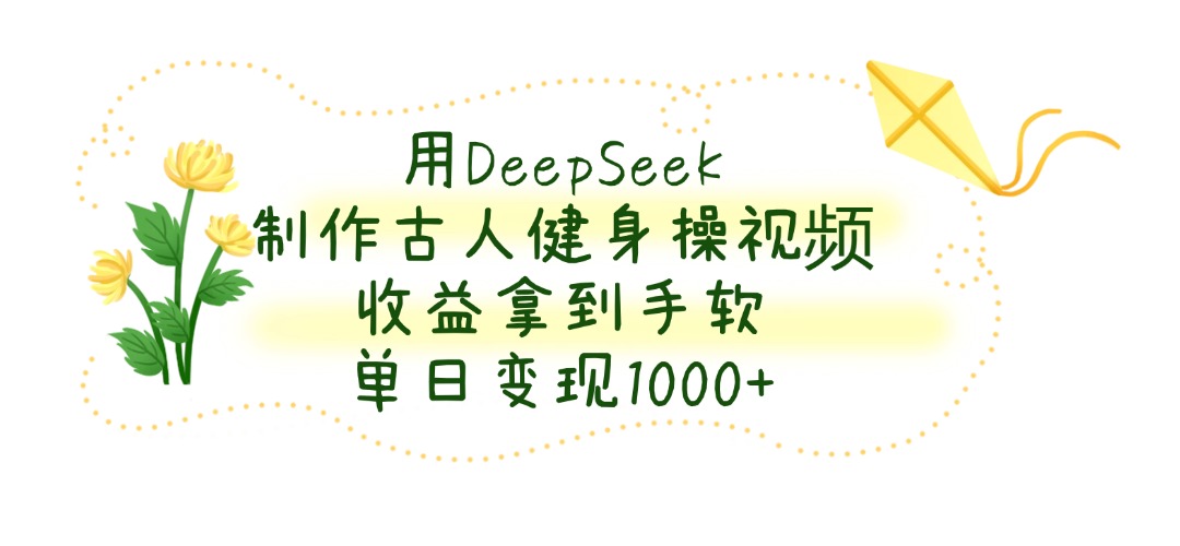 用DeepSeek制作，古人健身操视频，收益拿到手软，单日变现1000+即刻搞钱-网创项目资源站-副业项目-创业项目-搞钱项目即刻搞钱