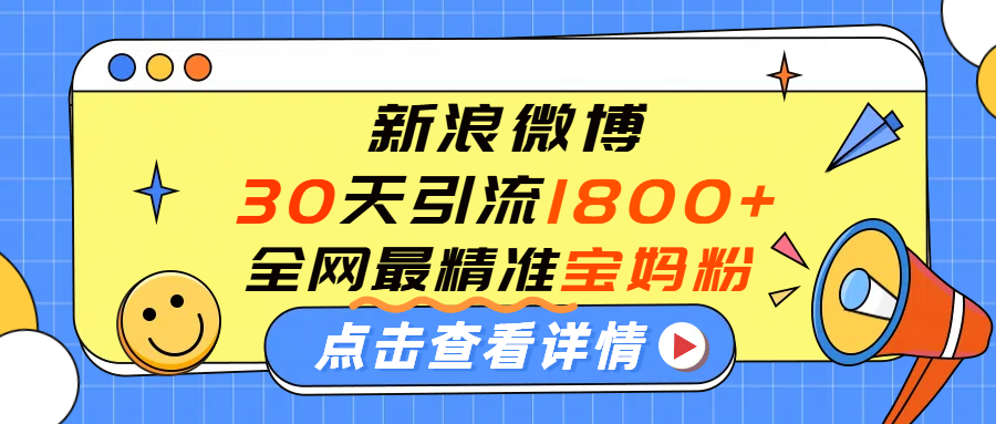 微博30天引流1800+全网最精准“宝妈”！手把手演示！即刻搞钱-网创项目资源站-副业项目-创业项目-搞钱项目即刻搞钱