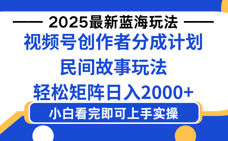 2025最新蓝海赛道玩法视频号创作者分成民间故事玩法，AI一键生成爆款视频，轻松日入2000+即刻搞钱-网创项目资源站-副业项目-创业项目-搞钱项目即刻搞钱