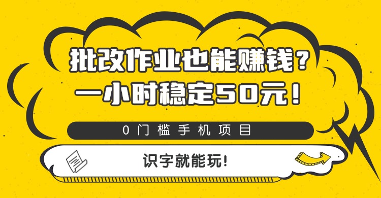 批改作业也能赚钱？0门槛手机项目，一小时稳定50元，识字就能玩即刻搞钱-网创项目资源站-副业项目-创业项目-搞钱项目即刻搞钱