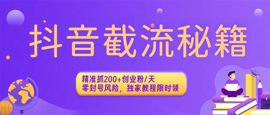 抖音截流秘籍：精准抓200+创业粉/天，零封号风险，独家教程限时领即刻搞钱-网创项目资源站-副业项目-创业项目-搞钱项目即刻搞钱
