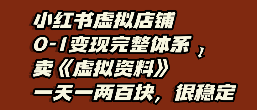 小红书虚拟店铺0-1变现完整体系，虚拟资料，一天一两百块，很稳定即刻搞钱-网创项目资源站-副业项目-创业项目-搞钱项目即刻搞钱