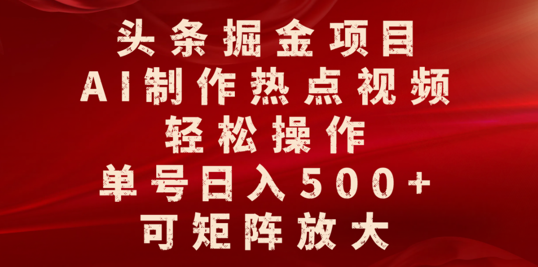 头条掘金项目，AI制作热点视频，轻松操作，单号日入500+，可矩阵放大即刻搞钱-网创项目资源站-副业项目-创业项目-搞钱项目即刻搞钱