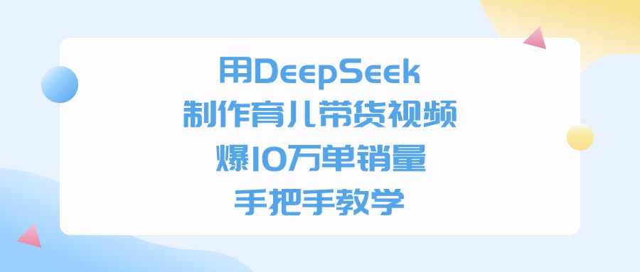 利用DeepSeek制作育儿带货视频,爆10万单销量,手把手教学即刻搞钱-网创项目资源站-副业项目-创业项目-搞钱项目即刻搞钱