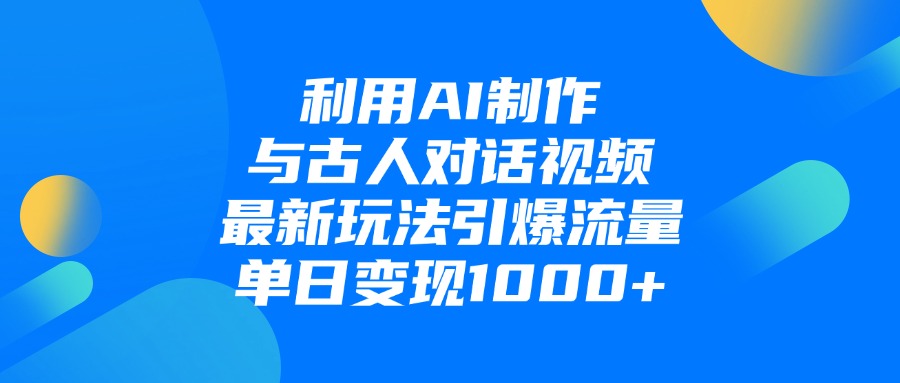 利用AI制作和古人对话的视频,最新玩法引爆流量,单日变现1000+即刻搞钱-网创项目资源站-副业项目-创业项目-搞钱项目即刻搞钱