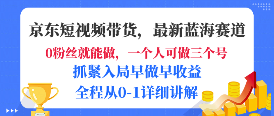 京东短视频带货，最新蓝海赛道，发视频长尾流量，未来几年躺赚被动收益，全程从0-1详细讲解即刻搞钱-网创项目资源站-副业项目-创业项目-搞钱项目即刻搞钱