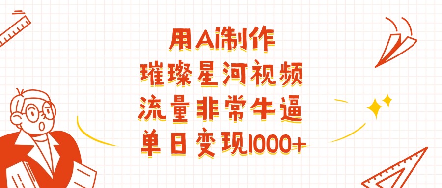 用Ai制作璀璨星河视频，流量非常牛批，单日变现1000+即刻搞钱-网创项目资源站-副业项目-创业项目-搞钱项目即刻搞钱