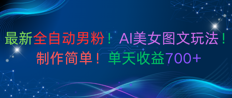 最新全自动男粉！AI美女图文玩法！制作简单！单天收益700+即刻搞钱-网创项目资源站-副业项目-创业项目-搞钱项目即刻搞钱