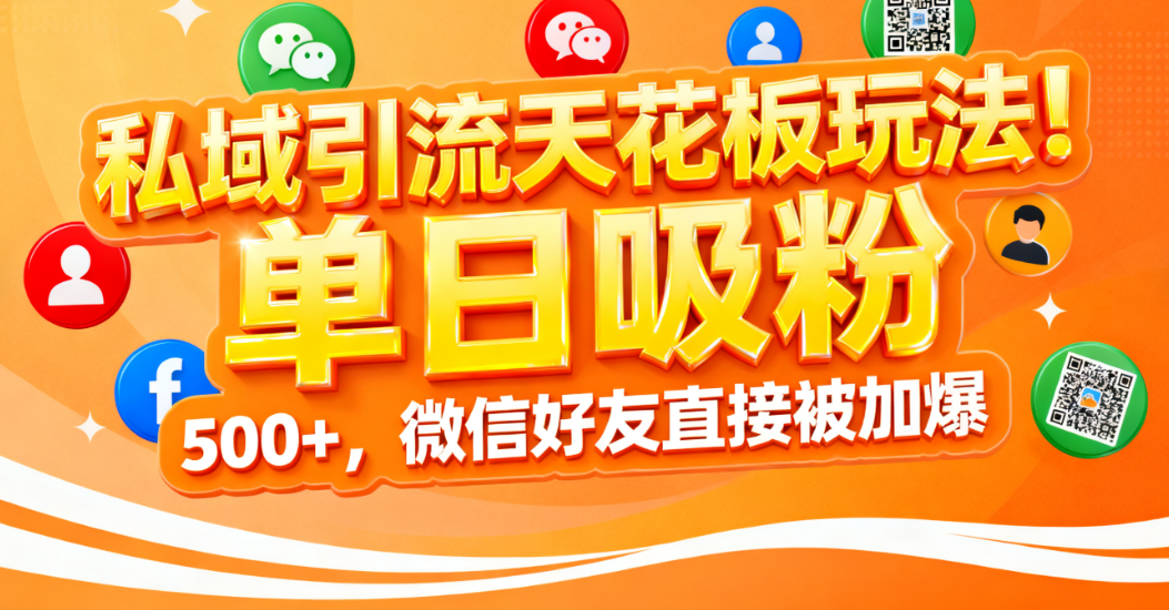 私域引流天花板玩法！单日吸粉 500+，微信好友直接被加爆即刻搞钱-网创项目资源站-副业项目-创业项目-搞钱项目即刻搞钱