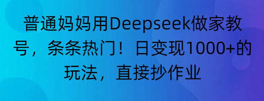 “普通妈妈用Deepseek做家教号，条条热门！日变现1000+的玩法，直接抄作业”即刻搞钱-网创项目资源站-副业项目-创业项目-搞钱项目即刻搞钱