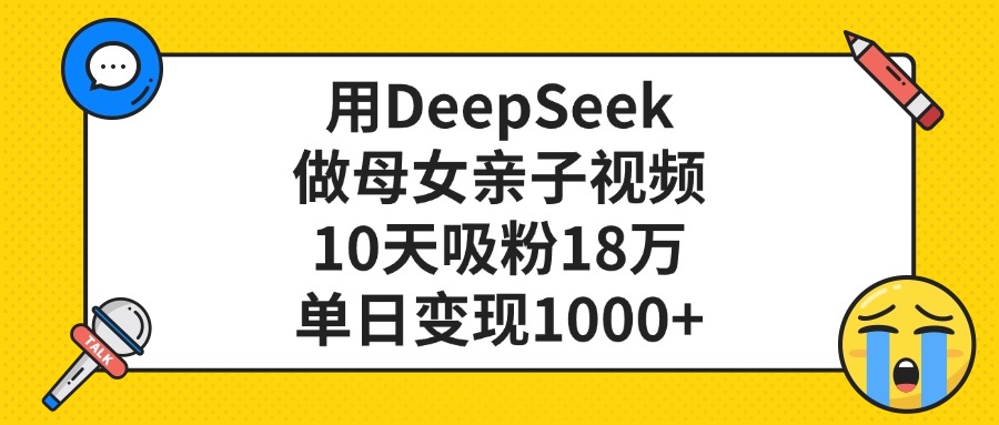 利用DeepSeek生成母女亲子视频，10天吸粉18万，单日变现1000+即刻搞钱-网创项目资源站-副业项目-创业项目-搞钱项目即刻搞钱