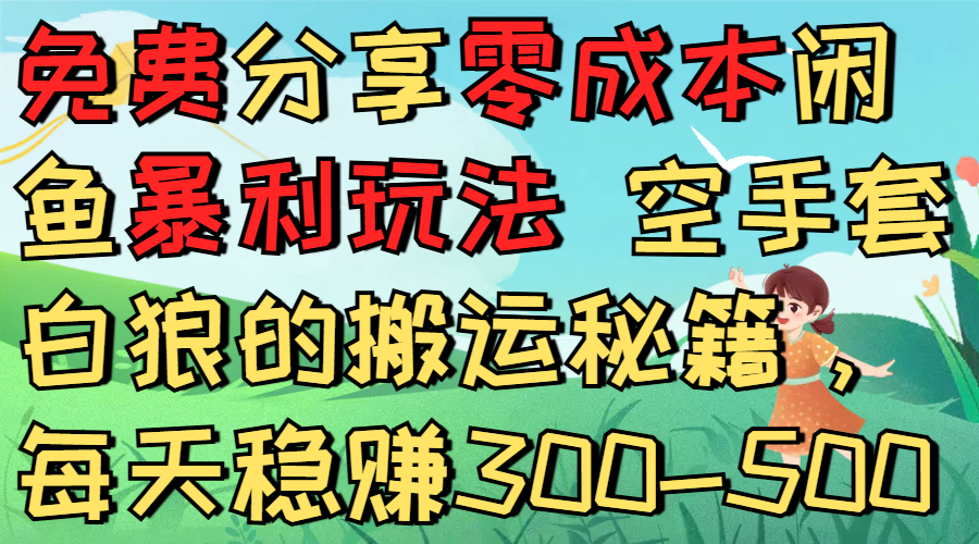 免费分享零成本闲鱼暴利玩法 空手套白狼的搬运秘籍，每天稳赚300-500即刻搞钱-网创项目资源站-副业项目-创业项目-搞钱项目即刻搞钱