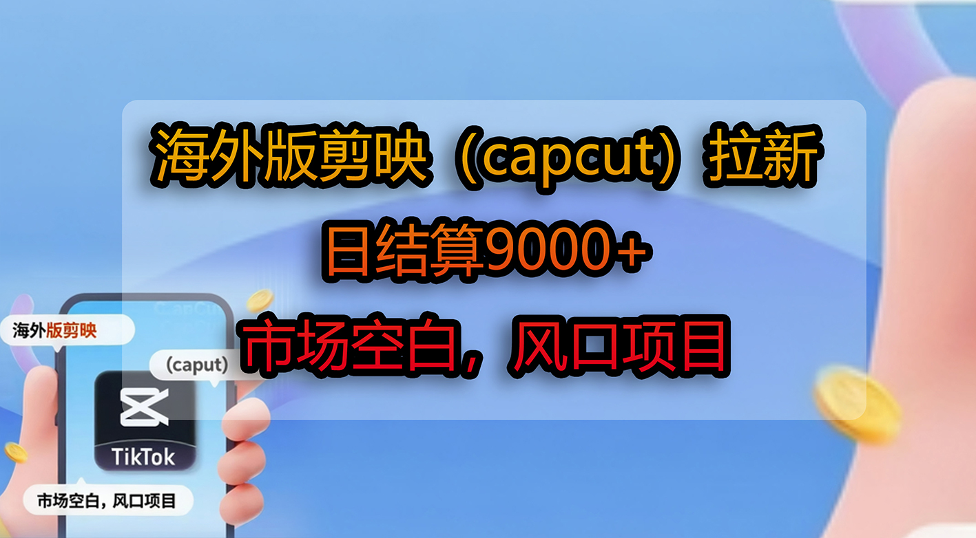 海外版剪映（capcut）拉新，日结算9000+，市场空白，风口项目即刻搞钱-网创项目资源站-副业项目-创业项目-搞钱项目即刻搞钱