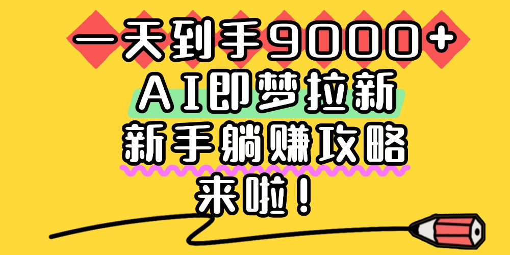 一天到手9000+，AI即梦拉新，新手躺赚攻略，来啦！即刻搞钱-网创项目资源站-副业项目-创业项目-搞钱项目即刻搞钱