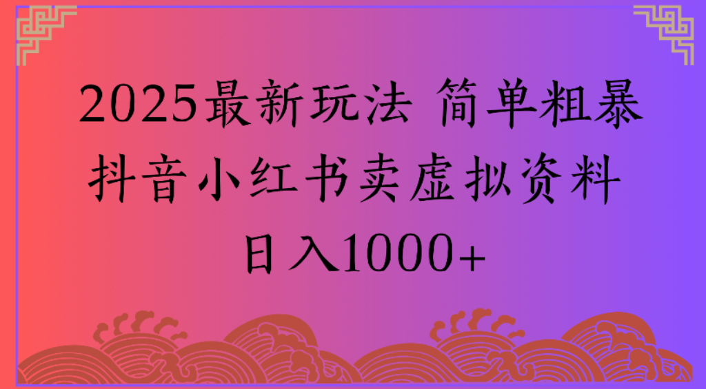 2025最新玩法,简单粗暴通过抖音小红书卖虚拟资料日1000+即刻搞钱-网创项目资源站-副业项目-创业项目-搞钱项目即刻搞钱