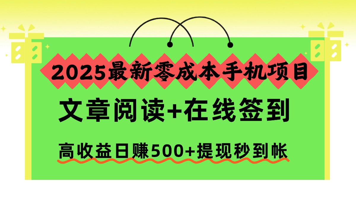 2025最新零成本手机项目,文章阅读+在线签到,高收益日赚500+提现秒到帐即刻搞钱-网创项目资源站-副业项目-创业项目-搞钱项目即刻搞钱