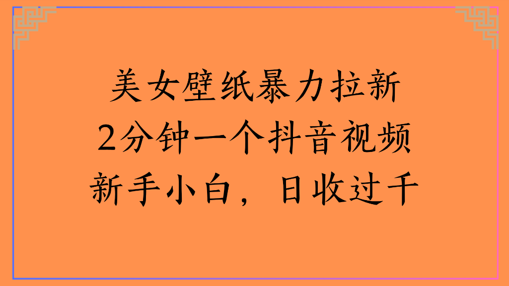 美女壁纸，暴力拉新2分钟一个抖音视频新手小白，日收过千即刻搞钱-网创项目资源站-副业项目-创业项目-搞钱项目即刻搞钱