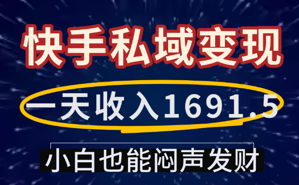 一天收入1691.5,快手私域变现,小白也能闷声发财即刻搞钱-网创项目资源站-副业项目-创业项目-搞钱项目即刻搞钱