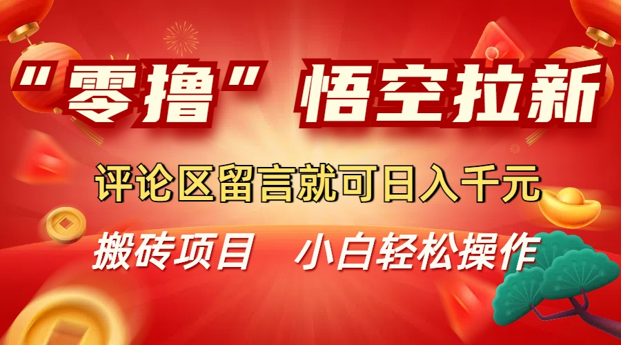 “零撸”悟空拉新玩法,评论区留言就可日入千元即刻搞钱-网创项目资源站-副业项目-创业项目-搞钱项目即刻搞钱