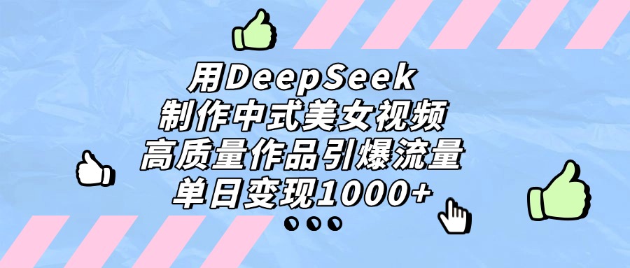 用DeepSeek制作，中式美女视频，高质量作品引爆流量！单日变现1000+即刻搞钱-网创项目资源站-副业项目-创业项目-搞钱项目即刻搞钱