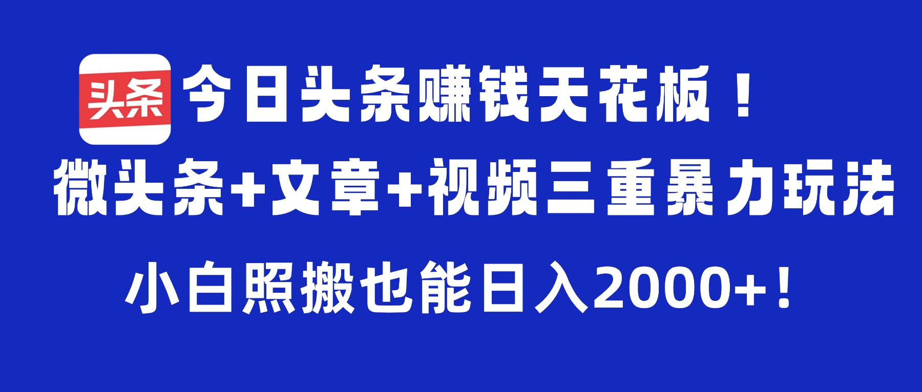 今日头条赚钱天花板！微头条+文章+视频三重暴力玩法，小白照搬也能日入2000+即刻搞钱-网创项目资源站-副业项目-创业项目-搞钱项目即刻搞钱