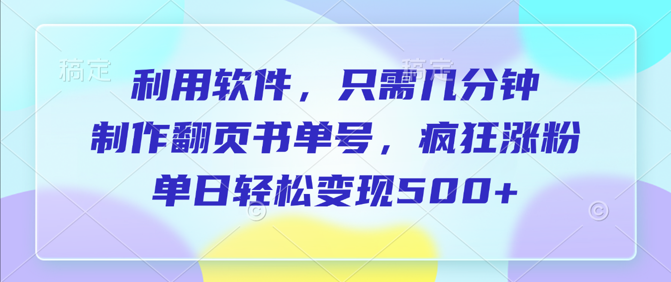 利用软件，作翻页书单号，只需几分钟，制疯狂涨粉，单日轻松变现500+即刻搞钱-网创项目资源站-副业项目-创业项目-搞钱项目即刻搞钱