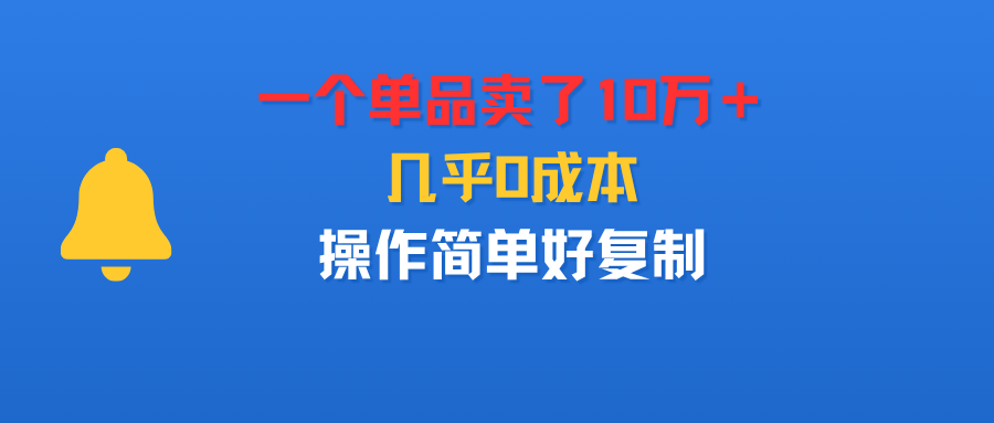 一个单品卖了10万＋，几乎0成本，操作简单好复制即刻搞钱-网创项目资源站-副业项目-创业项目-搞钱项目即刻搞钱