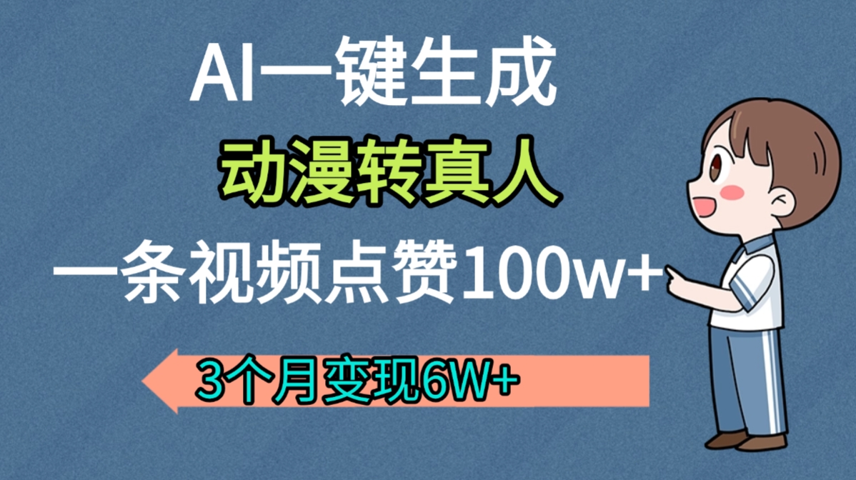 AI动漫转真人,一条视频点赞100w+,我3个月变现了6W多即刻搞钱-网创项目资源站-副业项目-创业项目-搞钱项目即刻搞钱