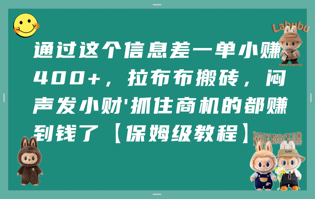 通过这个信息差一单小赚400+，拉布布搬砖，闷声发小财，抓住商机的都赚到钱了【保姆级教程】即刻搞钱-网创项目资源站-副业项目-创业项目-搞钱项目即刻搞钱