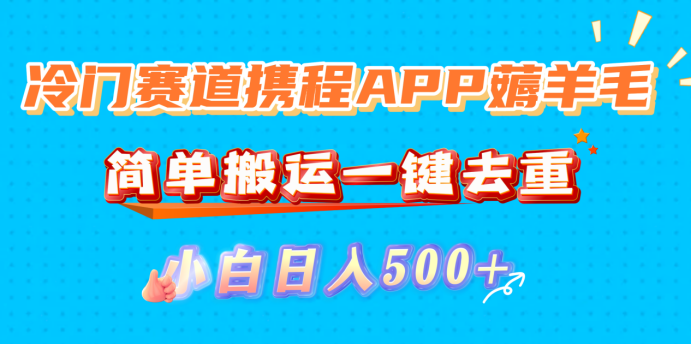 冷门赛道携程APP薅羊毛,简单搬运一键去重,小白日入500+即刻搞钱-网创项目资源站-副业项目-创业项目-搞钱项目即刻搞钱