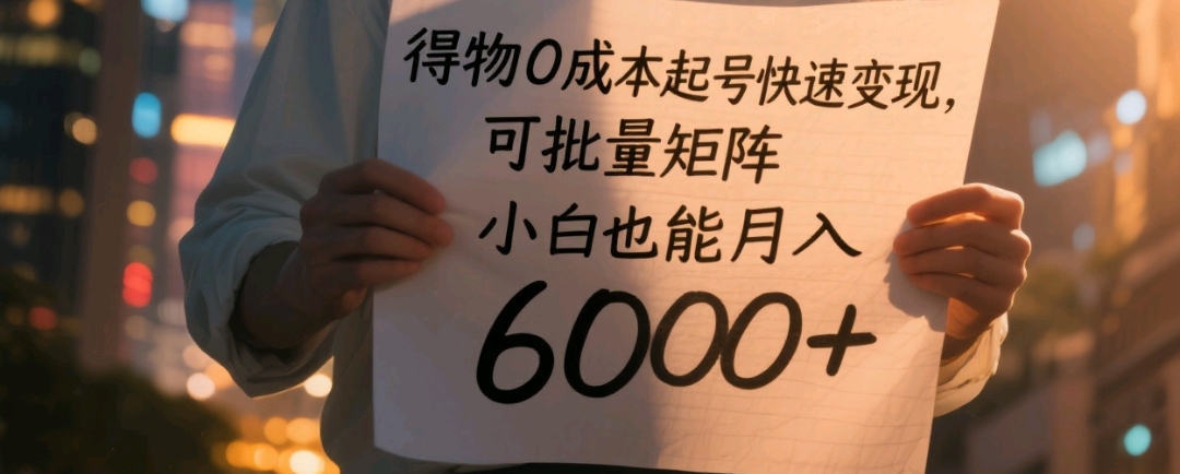得物0成本起号快速变现，可批量矩阵，小白也能月入6000+即刻搞钱-网创项目资源站-副业项目-创业项目-搞钱项目即刻搞钱