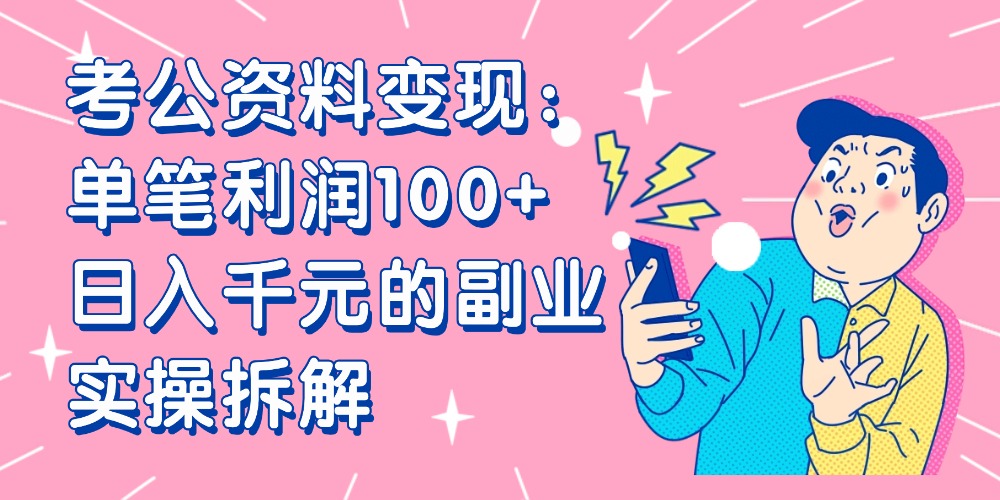 【小红书、咸鱼变现】考公资料变现：单笔利润100+，日入千元的副业实操拆解即刻搞钱-网创项目资源站-副业项目-创业项目-搞钱项目即刻搞钱