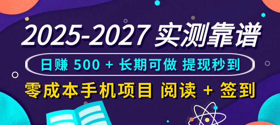 2025-2027 实测靠谱！零成本手机项目，阅读 + 签到日赚 500 + 长期可做，提现秒到即刻搞钱-网创项目资源站-副业项目-创业项目-搞钱项目即刻搞钱