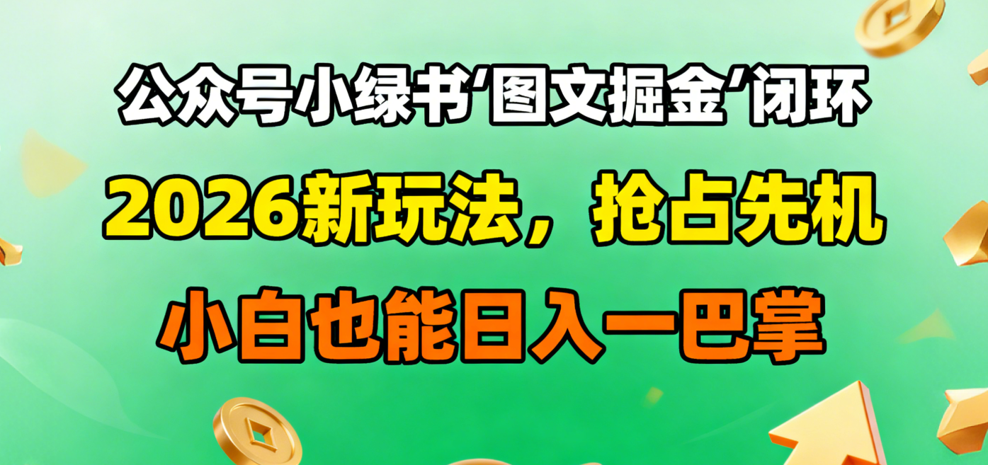 公众号小绿书图文掘金闭环，2026新玩法，抢占先机，小白也能日入一巴掌即刻搞钱-网创项目资源站-副业项目-创业项目-搞钱项目即刻搞钱