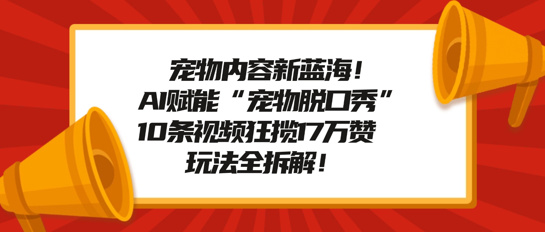 宠物内容新蓝海！AI赋能“宠物脱口秀”，10条视频狂揽17万赞，玩法全拆解！即刻搞钱-网创项目资源站-副业项目-创业项目-搞钱项目即刻搞钱