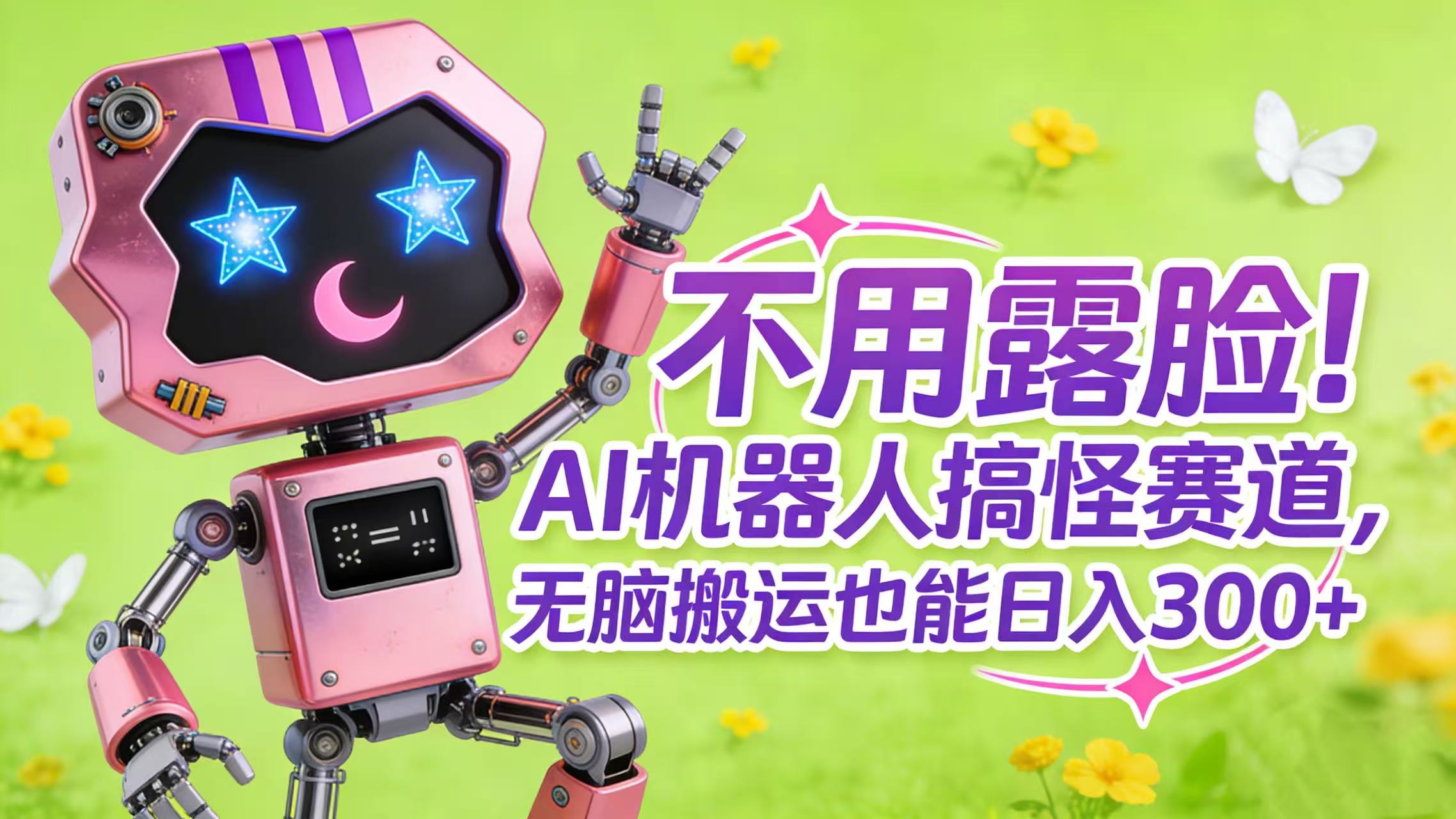 不用露脸！AI 机器人搞怪赛道，无脑搬运也能日入 300+即刻搞钱-网创项目资源站-副业项目-创业项目-搞钱项目即刻搞钱