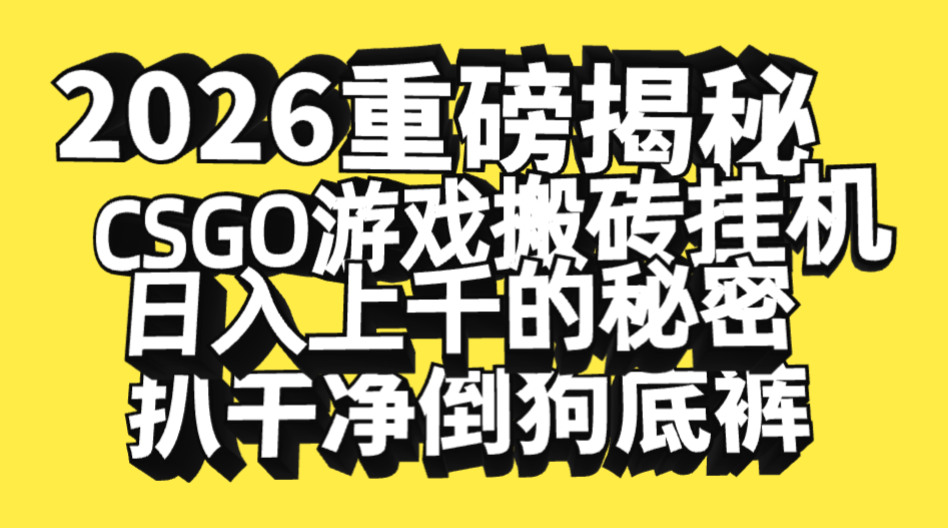 2026开年重磅解密，CSGO游戏搬砖挂机日入上千的秘密，把倒狗的底裤扒干净，毫无保留即刻搞钱-网创项目资源站-副业项目-创业项目-搞钱项目即刻搞钱